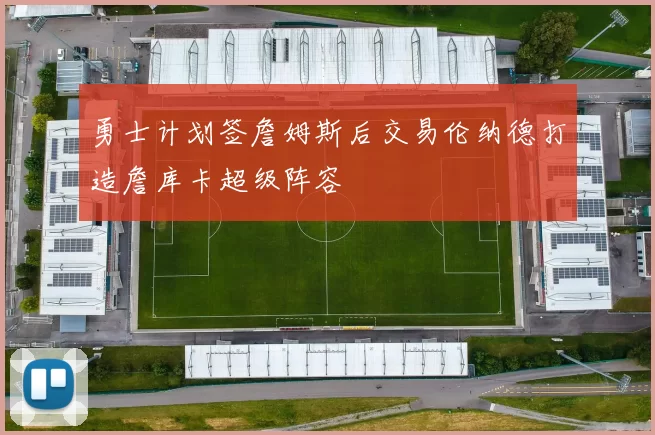 勇士计划签詹姆斯后交易伦纳德打造詹库卡超级阵容