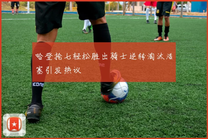 哈登抢七轻松胜出骑士逆转淘汰活塞引发热议