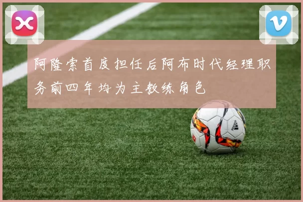 阿隆索首度担任后阿布时代经理职务前四年均为主教练角色