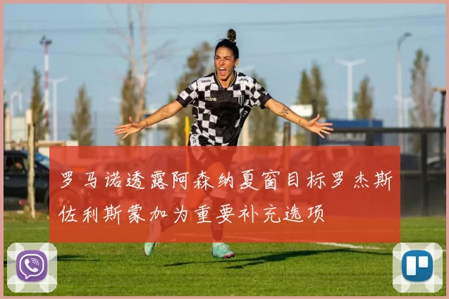 罗马诺透露阿森纳夏窗目标罗杰斯佐利斯蒙加为重要补充选项