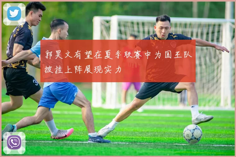 郭昊文有望在夏季联赛中为国王队披挂上阵展现实力