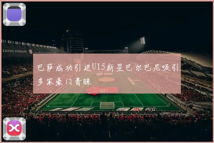 巴萨成功引进U15新星巴尔巴尼吸引多家豪门青睐