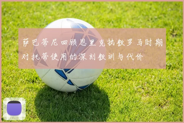 萨巴蒂尼回顾恩里克执教罗马时期对托蒂使用的深刻教训与代价