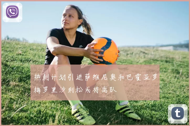 热刺计划引进萨维尼奥和巴霍亚罗梅罗里沙利松或将离队