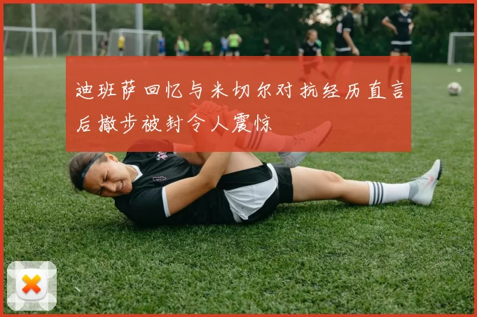 迪班萨回忆与米切尔对抗经历直言后撤步被封令人震惊